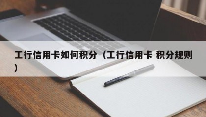 工行信用卡如何积分（工行信用卡 积分规则）
