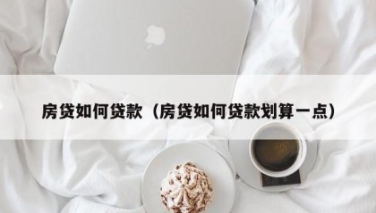 房贷如何贷款（房贷如何贷款划算一点）
