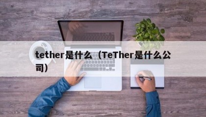 tether是什么（TeTher是什么公司）