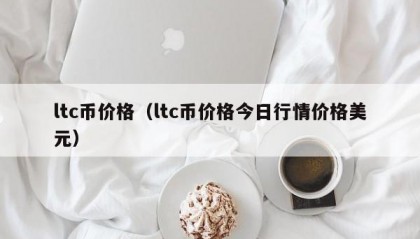 ltc币价格（ltc币价格今日行情价格美元）