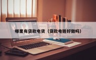 哪里有贷款电货（贷款电销好做吗）