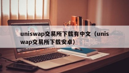 uniswap交易所下载有中文（uniswap交易所下载安卓）
