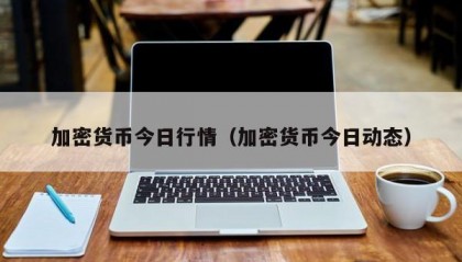 加密货币今日行情（加密货币今日动态）