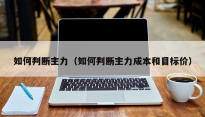如何判断主力（如何判断主力成本和目标价）