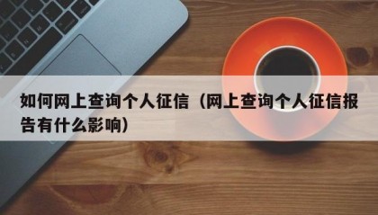 如何网上查询个人征信（网上查询个人征信报告有什么影响）