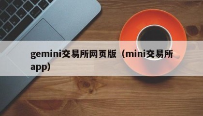 gemini交易所网页版（mini交易所app）