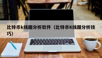 比特币k线图分析软件（比特币K线图分析技巧）