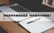 如何查询车辆保险信息（如何查询车辆保险?）
