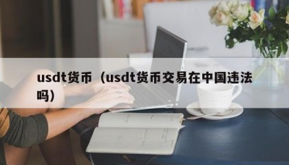 usdt货币（usdt货币交易在中国违法吗）