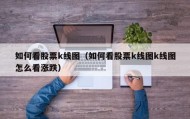 如何看股票k线图（如何看股票k线图k线图怎么看涨跌）