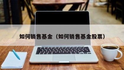 如何销售基金（如何销售基金股票）