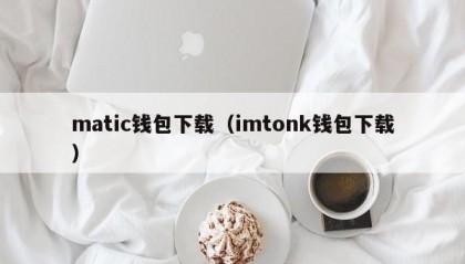 matic钱包下载（imtonk钱包下载）