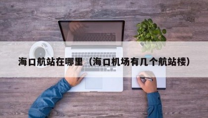 海口航站在哪里（海口机场有几个航站楼）