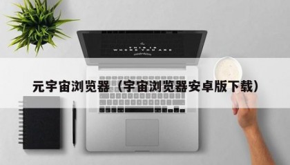 元宇宙浏览器（宇宙浏览器安卓版下载）