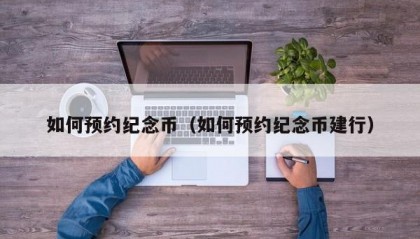 如何预约纪念币（如何预约纪念币建行）