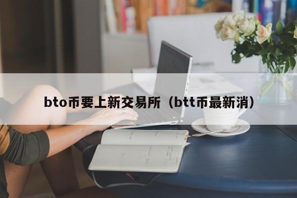 bto币要上新交易所(btt币最新消)