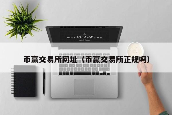 币赢交易所网址(币赢交易所正规吗)