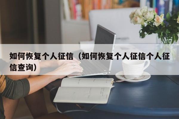 如何恢复个人征信(如何恢复个人征信个人征信查询)