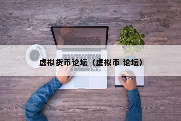 虚拟货币论坛(虚拟币 论坛)