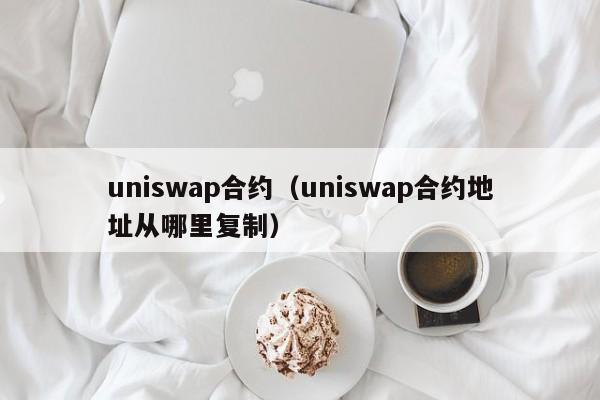 uniswap合约(uniswap合约地址从哪里复制)