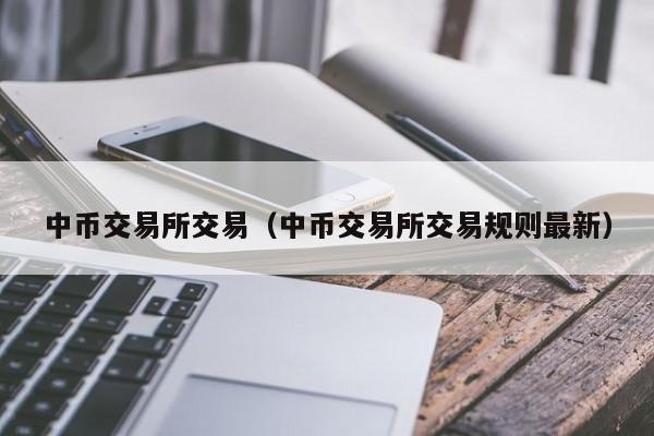 中币交易所交易(中币交易所交易规则最新)