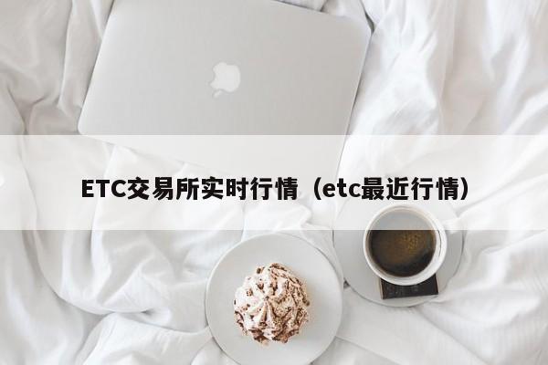 ETC交易所实时行情(etc最近行情)