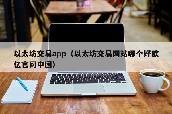 以太坊交易app(以太坊交易网站哪个好欧亿官网中国)