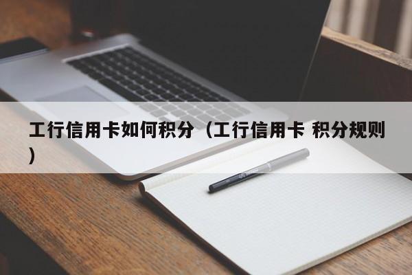 工行信用卡如何积分(工行信用卡 积分规则)