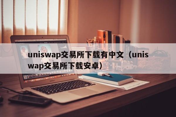 uniswap交易所下载有中文(uniswap交易所下载安卓)