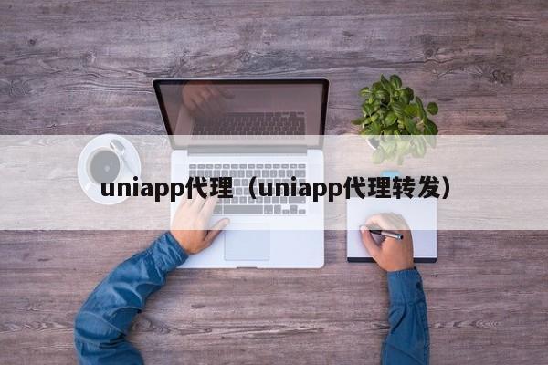 uniapp代理(uniapp代理转发)