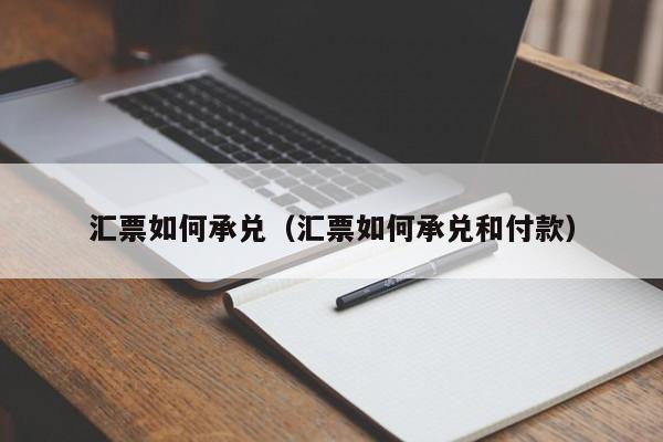 汇票如何承兑(汇票如何承兑和付款)