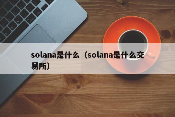 solana是什么(solana是什么交易所)