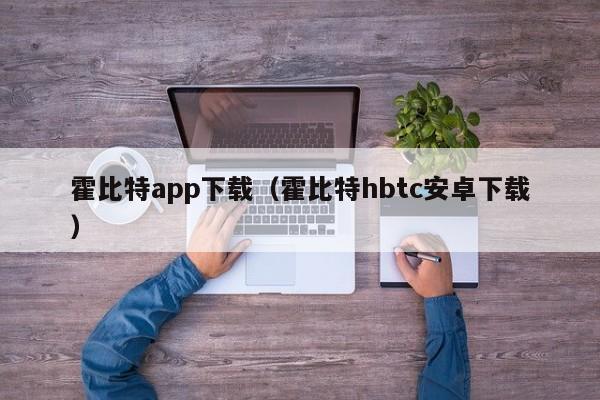 霍比特app下载(霍比特hbtc安卓下载)