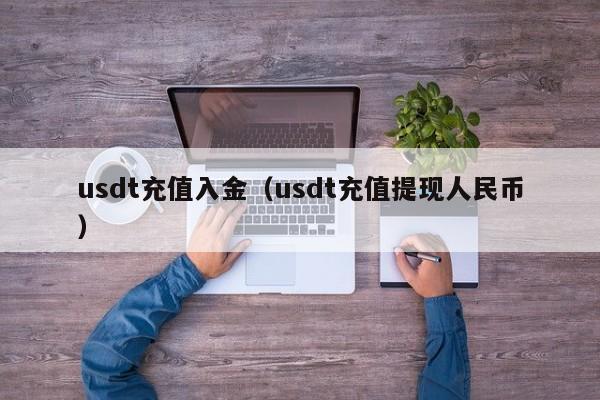 usdt充值入金(usdt充值提现人民币)