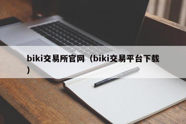 biki交易所官网(biki交易平台下载)