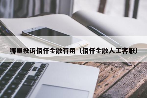 哪里投诉佰仟金融有用(佰仟金融人工客服)