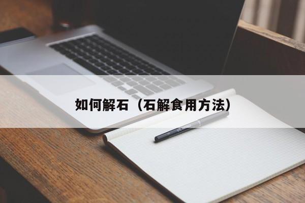 如何解石(石解食用方法)