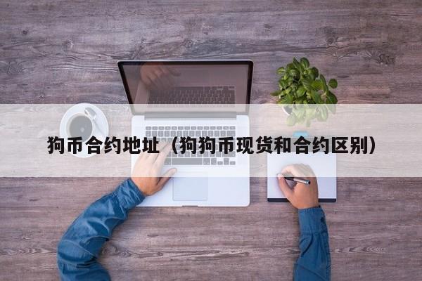 狗币合约地址(狗狗币现货和合约区别)