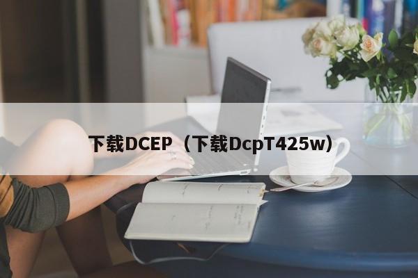 下载DCEP(下载DcpT425w)