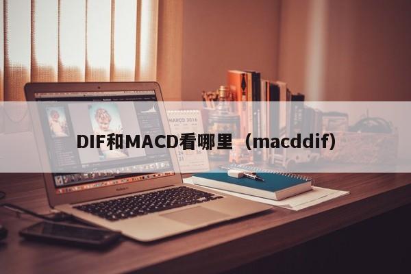 DIF和MACD看哪里(macddif)