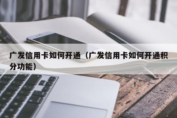 广发信用卡如何开通(广发信用卡如何开通积分功能)