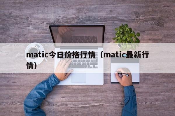 matic今日价格行情(matic最新行情)