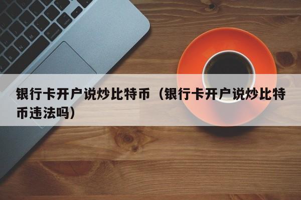银行卡开户说炒比特币(银行卡开户说炒比特币违法吗)