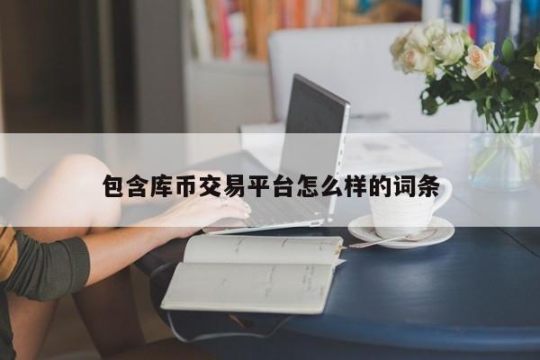 包含库币交易平台怎么样的词条