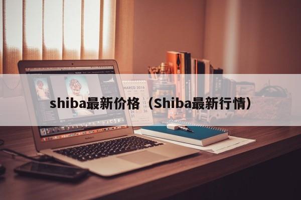 shiba最新价格(Shiba最新行情)
