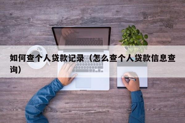 如何查个人贷款记录(怎么查个人贷款信息查询)