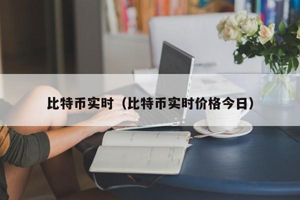 比特币实时(比特币实时价格今日)