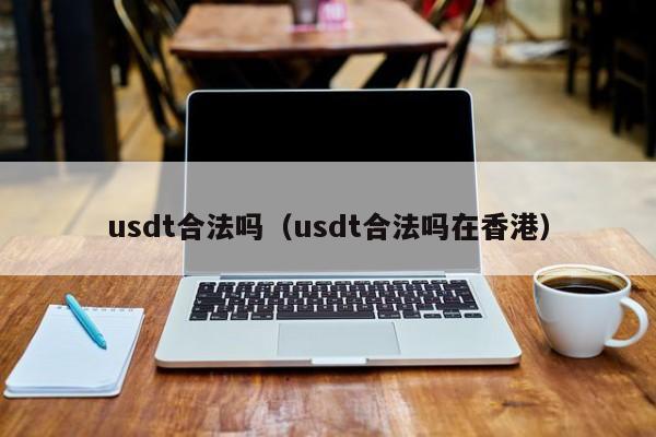 usdt合法吗(usdt合法吗在香港)