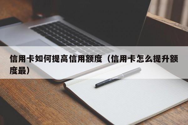 信用卡如何提高信用额度(信用卡怎么提升额度最)