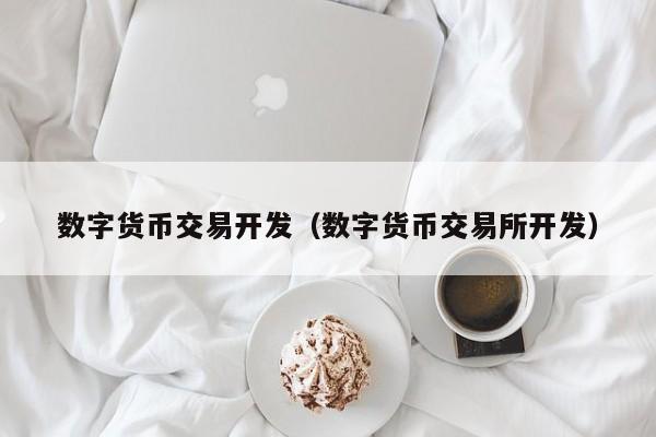 数字货币交易开发(数字货币交易所开发)